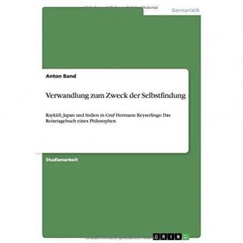 Verwandlung zum Zweck der Selbstfindung: Rayküll, Japan und Indien in Graf Hermann Keyserlings: Das Reisetagebuch eines Philosophen
