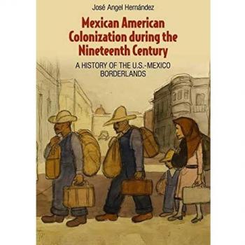 Mexican American Colonization during the Nineteenth Century: A History of the U.S.-Mexico Borderlands