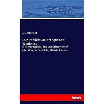 Our Intellectual Strength and Weakness: A Short Historical and Critical Review of Literature, Art and Education in Canada