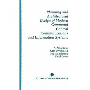 Planning and Architectural Design of Modern Command Control Communications and Information Systems: Military and Civilian Applications