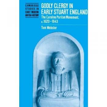 Godly Clergy in Early Stuart England: The Caroline Puritan Movement, c.1620-1643: The Caroline Puritan Movement, 1620-1643