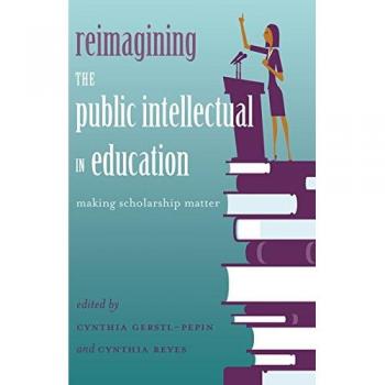 Reimagining the Public Intellectual in Education: Making Scholarship Matter (Counterpoints)