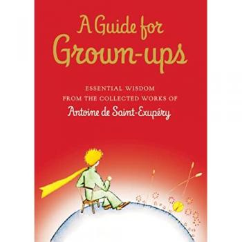 A Guide for Grown-ups: Essential Wisdom from the Collected Works of Antoine de Saint-Exupry
