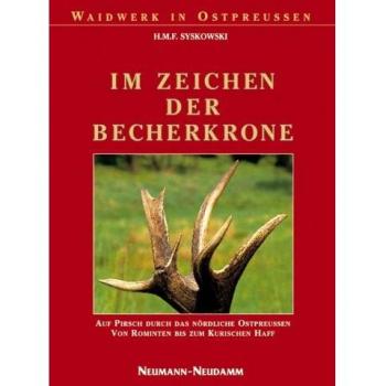 Im Zeichen der Becherkrone: Auf Pirsch durch das nördliche Ostpreussen, von Rominten bis zum Kurischen Haff: Auf Pirsch durch das nördliche Ostpreußen von Rominten bis zum Kurischen Haff