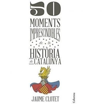 50 MOMENTS IMPRESCINDIBLES DE LA HISTORIA DE CATALUNYA