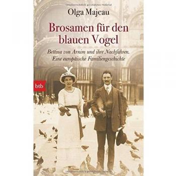 Brosamen für den blauen Vogel: Bettina von Arnim und ihre Nachfahren. Eine europäische Familiengeschichte