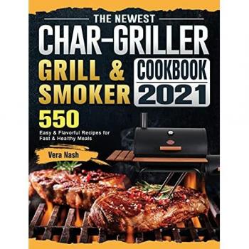 Char-Griller Grill & Smoker Cookbook 2021: 550 Easy & Flavorful Recipes