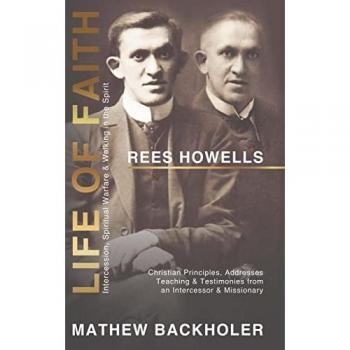 Backholer, Mathew: Rees Howells, Life of Faith, Intercession, Spiritual Warfare and Walking in the Spirit