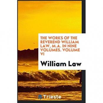 The works of the Reverend William Law M.A. In nine volumes. Volume VI