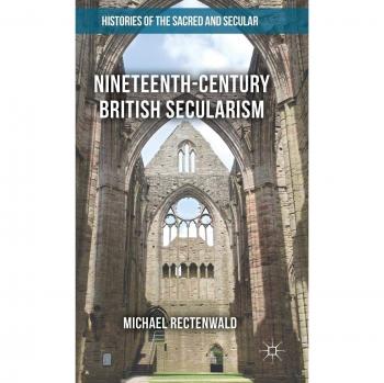 Nineteenth-Century British Secularism: Science, Religion and Literature (Histories of the Sacred and Secular, 1700–2000)