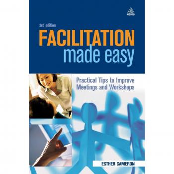 Facilitation Made Easy: Practical Tips to Improve Meetings and Workshops