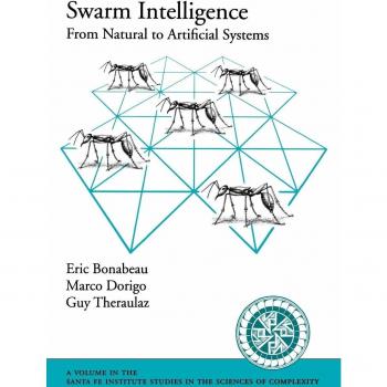 Swarm Intelligence: From Natural to Artificial Systems (Santa Fe Institute Studies in the Sciences of Complexity)