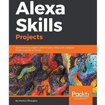 Alexa Skills Projects: Build exciting projects with Amazon Alexa and integrate it with Internet of Things
