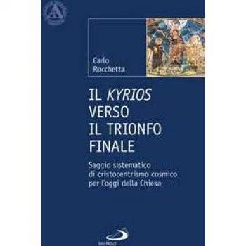 Il Kyrios verso il trionfo finale. Saggio sistematico di cristocentrismo cosmico per l'oggi della Chiesa Carlo Rocchetta