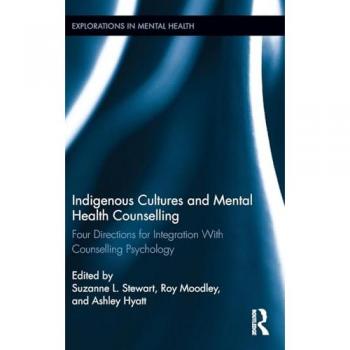 Indigenous Cultures and Mental Health Counselling: Four Directions for Integration with Counselling Psychology (Explorations in Mental Health)