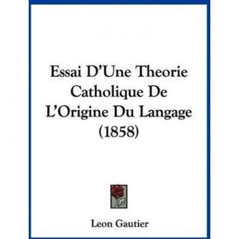 Essai D'Une Theorie Catholique De L'Origine Du Langage (1858)