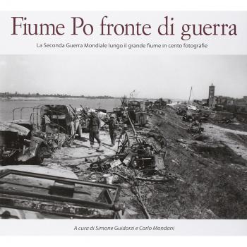 Fiume Po fronte di guerra. La seconda guerra mondiale lungo il grande fiume in cento fotografie