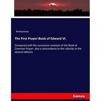 The First Prayer-Book of Edward VI.: Compared with the successive revisions of the Book of Common Prayer: also a concordance to the rubricks in the several editions