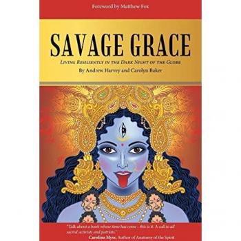 Andrew Harvey Savage Grace: Living Resiliently In The Dark Night Of The Globe