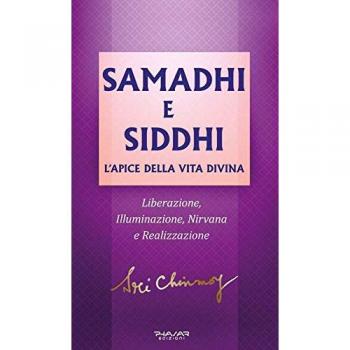 SAMADHI E SIDDHI. L'APICE DELLA VITA DIVINA. LIBERAZIONE, ILLUMINAZIONE, NIRVANA