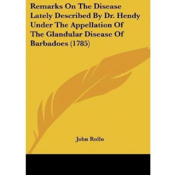 Rollo, John: Remarks On The Disease Lately Described By Dr. Hendy Under The Appellation Of The Glandular Disease Of Barbadoes (1785)