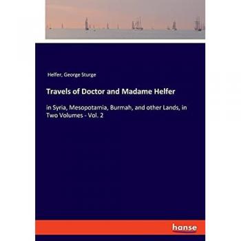 Travels of Doctor and Madame Helfer: in Syria, Mesopotamia, Burmah, and other Lands, in Two Volumes