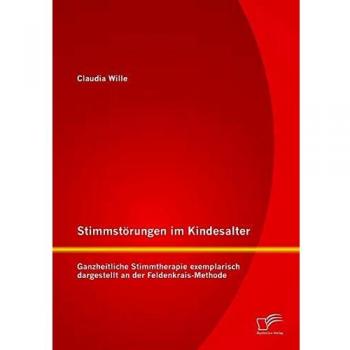 Stimmstörungen im Kindesalter: Ganzheitliche Stimmtherapie exemplarisch dargestellt an der Feldenkrais-Methode