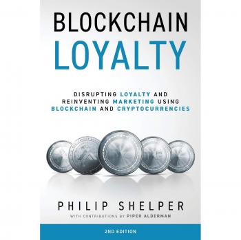 Blockchain Loyalty: Disrupting loyalty and reinventing marketing using blockchain and cryptocurrencies. 2nd Edition