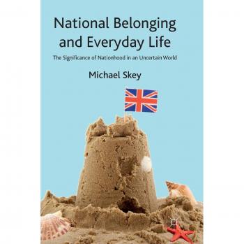 National Belonging and Everyday Life: The Significance of Nationhood in an Uncertain World
