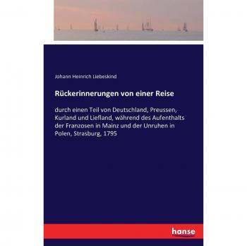 Rückerinnerungen von einer Reise: durch einen Teil von Deutschland, Preussen, Kurland und Liefland, während des Aufenthalts der Franzosen in Mainz und der Unruhen in Polen, Strasburg, 1795