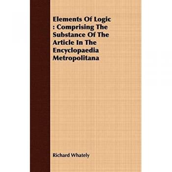 Elements Of Logic: Comprising The Substance Of The Article In The Encyclopaedia Metropolitana