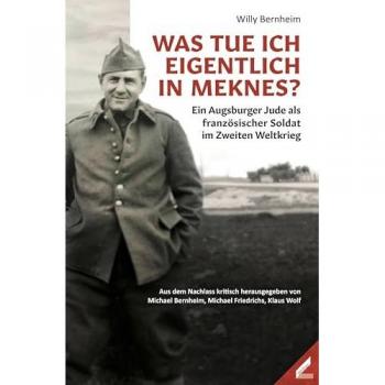 Willy Bernheim Was Tue Ich Eigentlich In Meknes?: Ein Augsburger Jude Als Französischer Soldat Im Zweiten Weltkrieg
