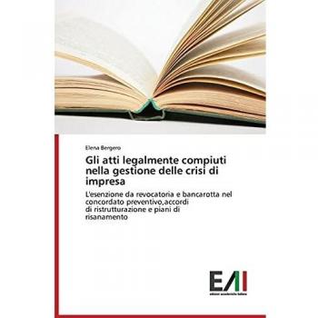 Gli atti legalmente compiuti nella gestione delle crisi di impresa: L'esenzione da revocatoria e bancarotta nel concordato preventivo,accordi di ristrutturazione e piani di risanamento