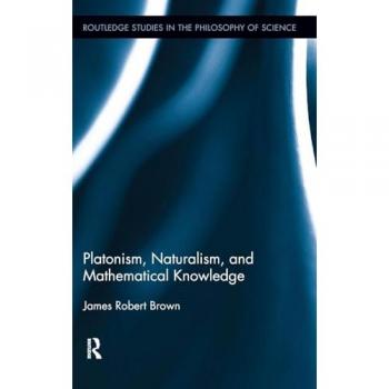 Platonism, Naturalism, and Mathematical Knowledge (Routledge Studies in the Philosophy of Science, 10, Band 10)