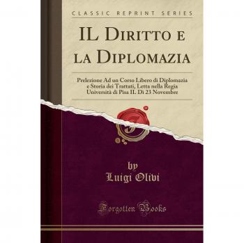 IL Diritto e la Diplomazia: Prelezione Ad un Corso Libero di Diplomazia e Storia dei Trattati, Letta nella Regia Università di Pisa IL Dì 23 Novembre