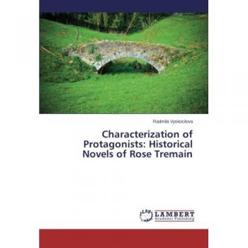 Vyskocilova, Radmila: Characterization of Protagonists: Historical Novels of Rose Tremain