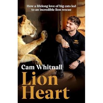 Lion Heart : How a lifelong love of big cats led to an incredible lion rescue