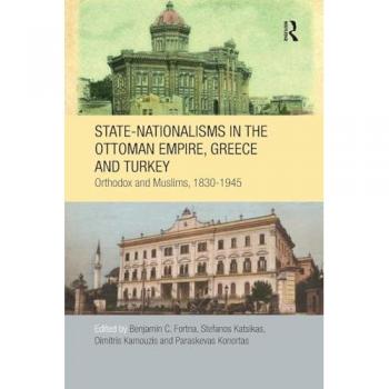 State-Nationalisms in the Ottoman Empire, Greece and Turkey: Orthodox and Muslims, 1830-1945 (SOAS/Routledge Studies on the Middle East, 17, Band 17)