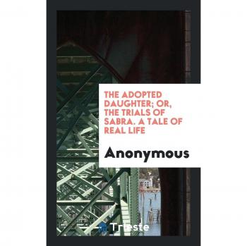 The Adopted Daughter; Or, The Trials of Sabra. A Tale of Real Life