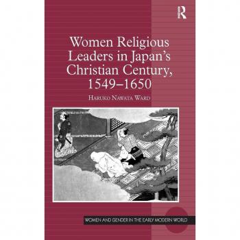 Women Religious Leaders in Japan's Christian Century, 1549-1650 (Women and Gender in the Early Modern World)