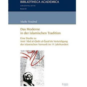 Das Moderne in der islamischen Tradition: Eine Studie zu Amir 'Abd al-Qadir al-Gaza'iris Verteidigung der islamischen Vernunft im 19. Jahrhundert