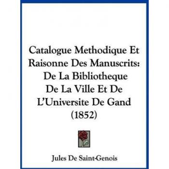Catalogue Methodique Et Raisonne Des Manuscrits: De La Bibliotheque De La Ville Et De L'Universite De Gand (1852)