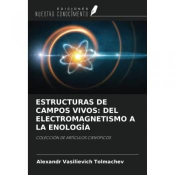 ESTRUCTURAS DE CAMPOS VIVOS: DEL ELECTROMAGNETISMO A LA ENOLOGÍA: COLECCIÓN DE ARTÍCULOS CIENTÍFICOS