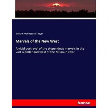 Marvels of the New West: A vivid portrayal of the stupendous marvels in the vast wonderland west of the Missouri river