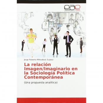 Mihovilovic Suárez, Jorge Roberto: La relación Imagen/Imaginario en la Sociología Política Contemporánea