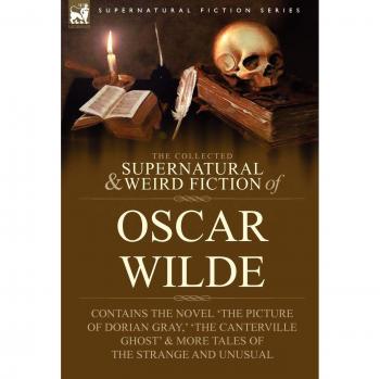 The Collected Supernatural & Weird Fiction of Oscar Wilde-Includes the Novel 'The Picture of Dorian Gray, ' 'Lord Arthur Savile's Crime, ' 'The Canter