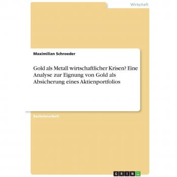 Gold als Metall wirtschaftlicher Krisen? Eine Analyse zur Eignung von Gold als Absicherung eines Aktienportfolios