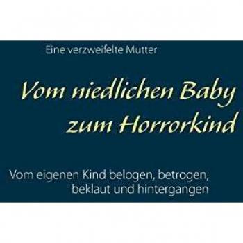 Vom niedlichen Baby zum Horrorkind: Vom eigenen Kind belogen, betrogen und hintergangen
