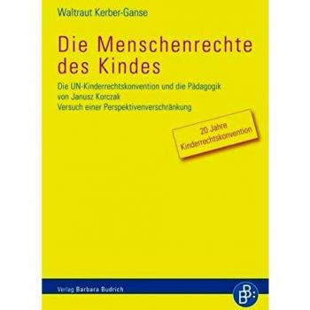 Waltraut Kerber-Ganse Die Menschenrechte Des Kindes: Die Un-Kinderrechtskonvention Und Die Pädagogik Von Janusz Korczak: Die Un-Kinderrechtskonvention Und Die Pädagogik Von ... Versuch Einer Pespektivenverschränkung