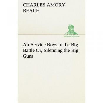 Air Service Boys in the Big Battle Or, Silencing the Big Guns